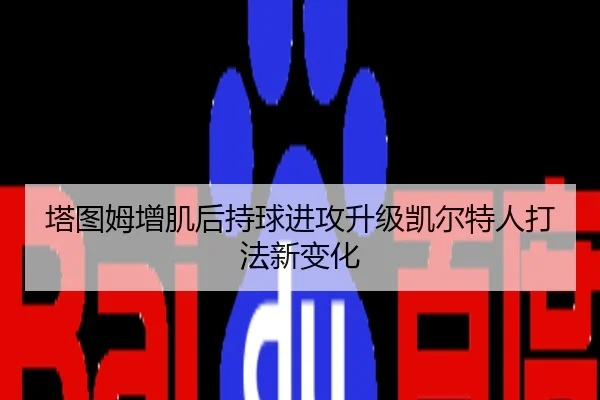 塔图姆增肌后持球进攻升级凯尔特人打法新变化